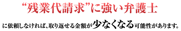 残業代請求に強い弁護士に依頼しなければ取り返せる金額が少なくなる可能性があります。