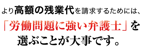 より高額の残業代を請求するためには、「労働問題に強い弁護士」を選ぶことが大事です。