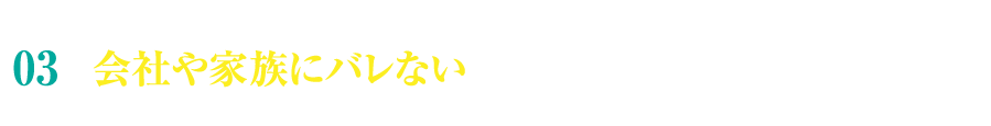 特徴3 会社や家族にバレない配慮でストレスを軽減！