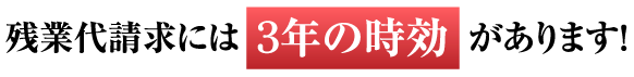 残業代請求には3年の時効があります！