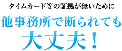 タイムカード等の証拠が無いために他事務所で断られても大丈夫！