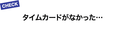 タイムカードがなかった…