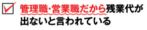 管理職・営業職だから残業代が出ないと言われている