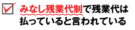 みなし残業代制で残業代は払っていると言われている