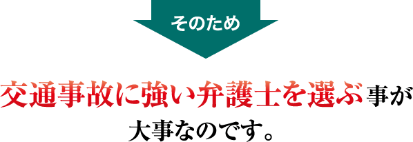 交通事故に強い弁護士を選ぶ事が大事なのです。