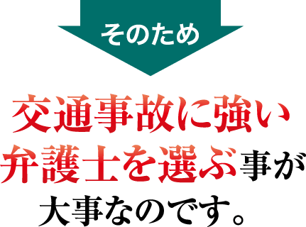 交通事故に強い弁護士を選ぶ事が大事なのです。