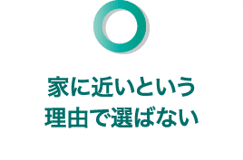 家に近いという理由で選ばない