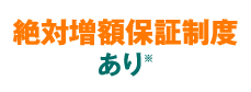 絶対増額保証制度あり